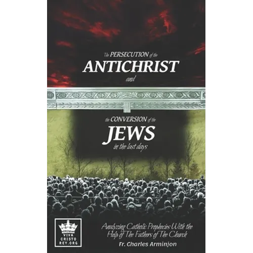 The Persecution of the Antichrist and the Conversion of the Jews in the last days. Analyzing Catholic Prophecies With the Help of The Fathers of The C