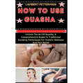 How to Use Guasha: Unlock The Art Of Guasha, A Comprehensive Guide To Traditional Scraping Techniques For Holistic Wellness And Pain Reli