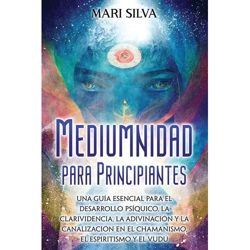 Mediumnidad para principiantes: Una guía esencial para el desarrollo psíquico, la clarividencia, la adivinación y la canalización en el chamanismo, el