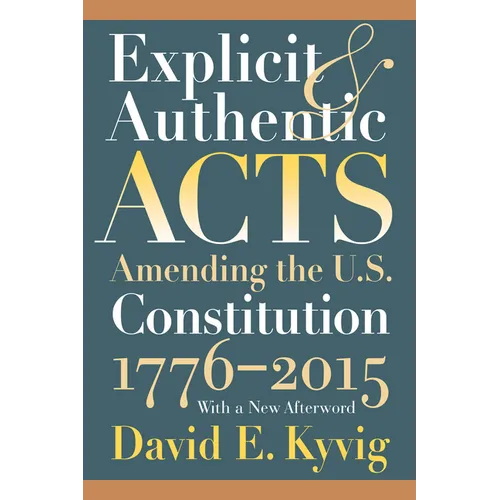 Explicit and Authentic Acts: Amending the U.S. Constitution 1776-2015, with a New Afterword