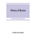 History of Burma: including Burma proper, Pegu, Taungu, Tenasserim, and Arakan: From the earliest time to the end of the first war with British India