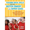Teaching Social Skills Through Sketch Comedy and Improv Games: A Social Theatre(tm) Approach for Kids and Teens Including Those with Asd, Adhd, and An