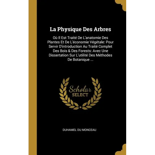 La Physique Des Arbres: Où Il Est Traité De L'anatomie Des Plantes Et De L'économie Végétale: Pour Servir D'introduction Au Traité Complet Des