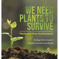 We Need Plants to Survive: Plants and Their Environment Ecology Books Grade 3 Children's Environment Books