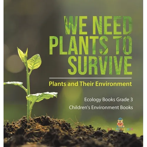 We Need Plants to Survive: Plants and Their Environment Ecology Books Grade 3 Children's Environment Books