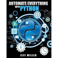 Automate Everything With Python: Mastering Python for Real-World Automation: Transform Workflows, Simplify Tasks, and Boost Productivity