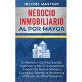 Negocio Inmobiliario al por Mayor: La manera más Rápida para Aprender a ser un Inversionista Experto de Bienes Raíces y Conseguir Ofertas al Apalancar