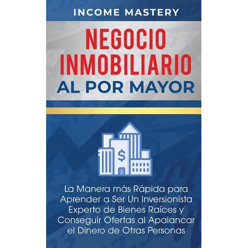 Negocio Inmobiliario al por Mayor: La manera más Rápida para Aprender a ser un Inversionista Experto de Bienes Raíces y Conseguir Ofertas al Apalancar
