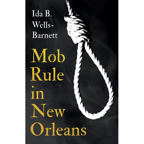 Mob Rule in New Orleans: Robert Charles & His Fight to Death, The Story of His Life, Burning Human Beings Alive, & Other Lynching Statistics - With In