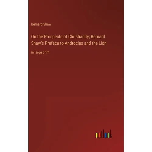 On the Prospects of Christianity; Bernard Shaw's Preface to Androcles and the Lion: in large print