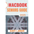 Macbook Seniors Guide 2025: Practical How-To Manual for First Time Users to Explore Every Features, Navigate macOS, and Use Your Laptop with Confidenc