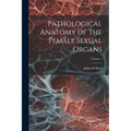 Pathological Anatomy of the Female Sexual Organs; Volume 1
