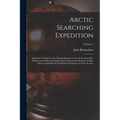 Arctic Searching Expedition: A Journal of a Boat-Voyage Through Rupert's Land and the Arctic Sea, in Search of the Discovery Ships Under Command of