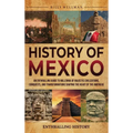 History of Mexico: An Enthralling Guide to Millennia of Majestic Civilizations, Conquests, and Transformations Shaping the Heart of the Americas