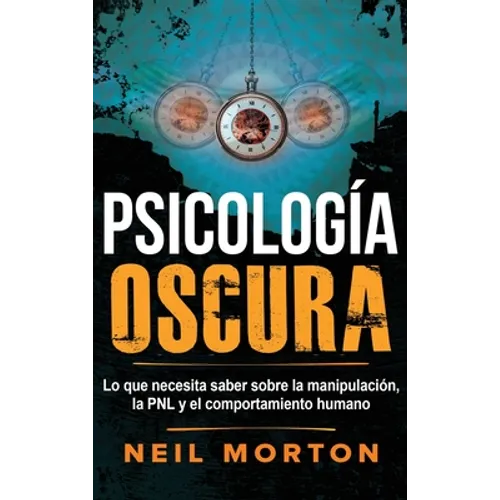 Psicología Oscura: Lo que necesita saber sobre la manipulación, la PNL y el comportamiento humano