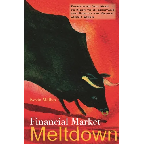 Financial Market Meltdown: Everything You Need to Know to Understand and Survive the Global Credit Crisis