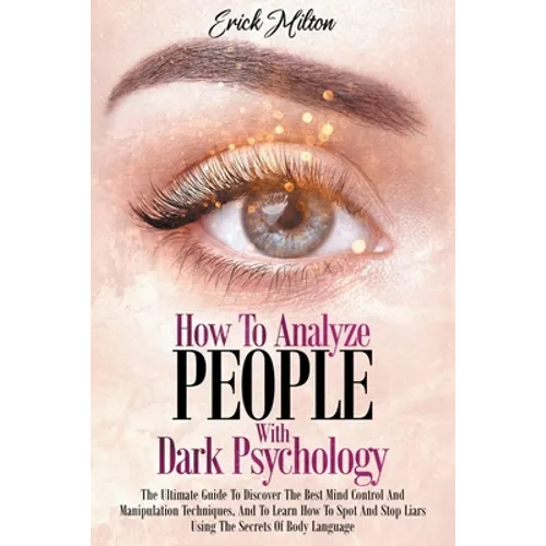 How To Analyze People With Dark Psychology: How To Analyze People With Dark Psychology The Ultimate Guide To Discover The Best Mind Control And Manipu