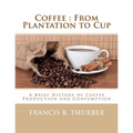 Coffee: From Plantation to Cup: A Brief History of Coffee Production and Consumption