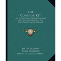 The Clavis or Key: An Exposition of Some Principal Matters and Words in the Writings of Jacob Boehme