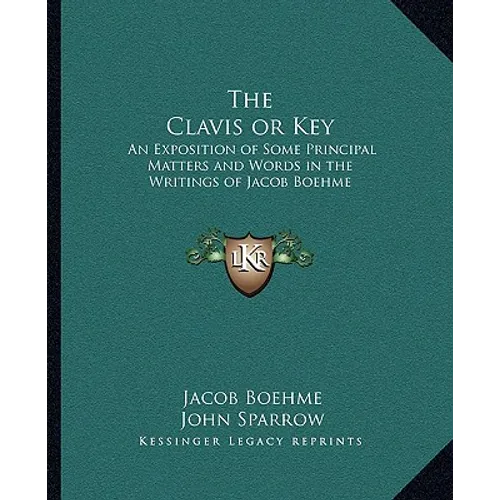 The Clavis or Key: An Exposition of Some Principal Matters and Words in the Writings of Jacob Boehme