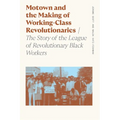 Motown and the Making of Working-Class Revolutionaries: The Story of the League of Revolutionary Black Workers