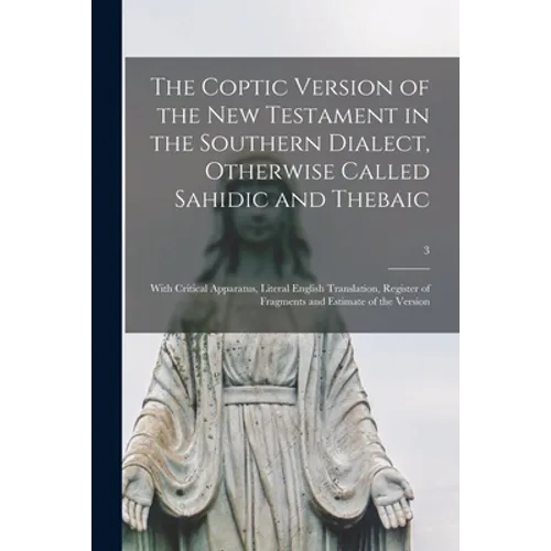 The Coptic Version of the New Testament in the Southern Dialect, Otherwise Called Sahidic and Thebaic: With Critical Apparatus, Literal English Transl