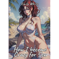 How I become Crazy for Sex: Sexy Erotic Stories for Adults Illustrated with Hentai Pictures - Naked Illustrations Included - Hot Plots