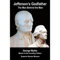 Jefferson's Godfather, the Man Behind the Man: George Wythe, Mentor to the Founding Fathers