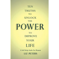 Ten Truths to Unlock the Power to Improve Your Life: A Self Help Guide for Women
