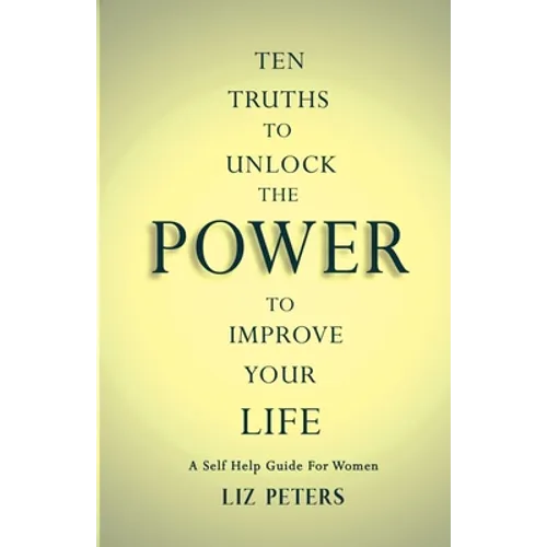 Ten Truths to Unlock the Power to Improve Your Life: A Self Help Guide for Women