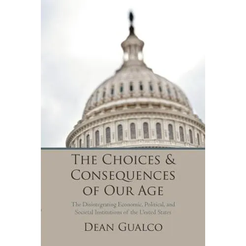 The Choices and Consequences of Our Age: The Disintegrating Economic, Political, and Societal Institutions of the United States