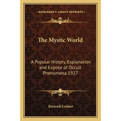 The Mystic World: A Popular History, Explanation and Expose of Occult Phenomena 1927