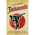 Taekwondo: Ein umfassendes Handbuch zu den Techniken, Grundlagen und Prinzipien des Taekwondo für Anfänger, die diese Kampfkunst meistern möchten