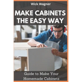 Make Cabinets the Easy Way: Guide to Make Your Homemade Cabinets