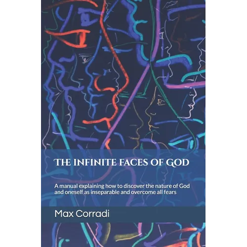 The infinite faces of God: A practical manual explaining how to discover the Principles of God and Reality and overcome all fears.