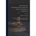 History of Homeopathy and its Institutions in America; Their Founders, Benefactors, Faculties, Officers, Hospitals, Alumni, etc., With a Record of Ach