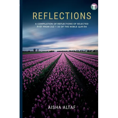 Reflections: A Compilation of Reflections of Selected Ayat from Juz 1- 30 of The Noble Qur'an