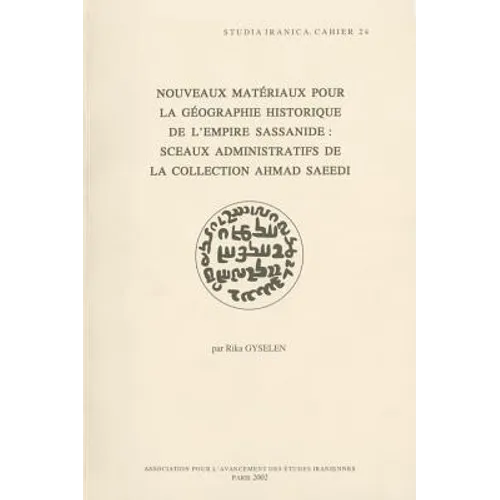Nouveaux Materiaux Pour La Geographie Historique de l'Empire Sassanide: Sceaux Administratifs de la Collection Ahmad Saeedi