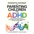 Epigenetic Roadmap to Parenting Children with ADHD: Manage Challenging Behaviors, Foster Harmonious Family Relationships, and Honor Neurodiversity