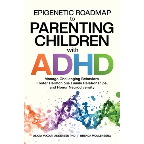 Epigenetic Roadmap to Parenting Children with ADHD: Manage Challenging Behaviors, Foster Harmonious Family Relationships, and Honor Neurodiversity