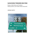 Slouching Towards Big Pink: Essays on Bob Dylan and The Band, Woody Guthrie, and Franklin Delano Roosevelt