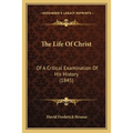 The Life Of Christ: Of A Critical Examination Of His History (1845)