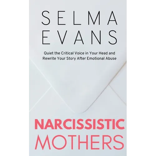 Narcissistic Mothers: Quiet the Critical Voice in Your Head and Rewrite Your Story After Emotional Abuse