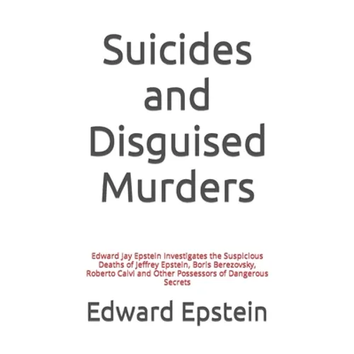 Suicides and Disguised Murders: Edward Jay Epstein Investigates the Suspicious Deaths of Jeffrey Epstein, Boris Berezovsky, Roberto Calvi and Other Po
