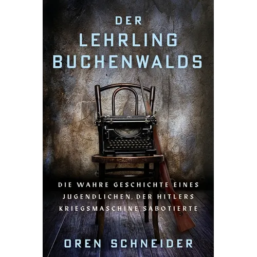 Der Lehrling Buchenwalds: Die wahre Geschichte eines Jugendlichen, der Hitlers Kriegsmaschine sabotierte