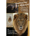 Capturing the Moment, The Art & Science of Photographing Wild Animals
