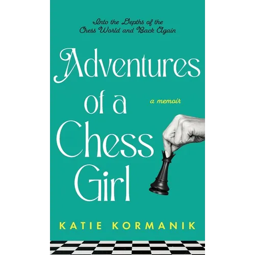 Adventures of a Chess Girl: Into the Depths of the Chess World and Back Again