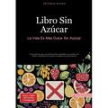 Libro Sin Azúcar: La Vida Es Más Dulce Sin Azúcar: Guía práctica para una alimentación saludable con postres sin azúcar, repostería sin azúcar y helad