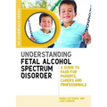 Understanding Fetal Alcohol Spectrum Disorder: A Guide to FASD for Parents, Carers and Professionals