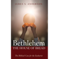 Bethlehem: The House of Bread: The Biblical Case for the Eucharist